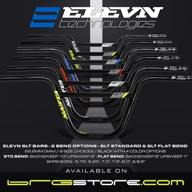 Elevn has had one of the most popular 4130 Chromoly Handlebars in BMX racing for the past 9 years and they just got a little better. We now offer 2 different types of bends and simplified the lines – Standard bend & Flat bend. We have adjusted the sweep on the bars to follow the evolution of what BMX racers today have been asking for, as well as added a new size. Bars also have all new graphics, as well as a Bar Locator graphic, to help easily guide you to keep your bars in the perfect spot if you need to remove them.  Info for each bar is printed on the bar as well.